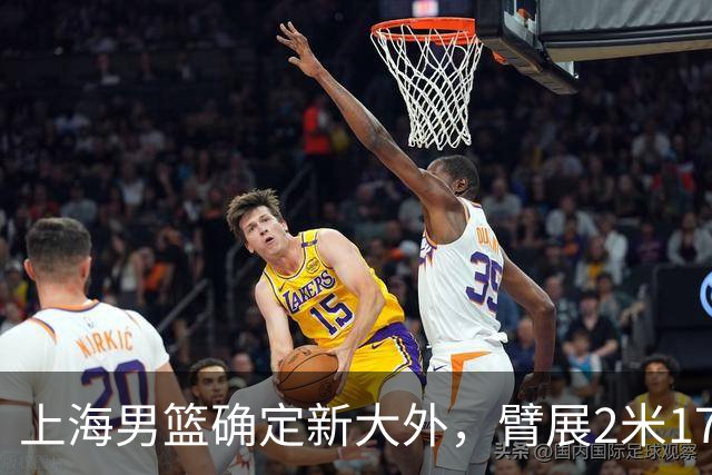 上海男篮确定新大外，臂展2米17新援加盟，NBA场均8+5，麦基离队倒计时