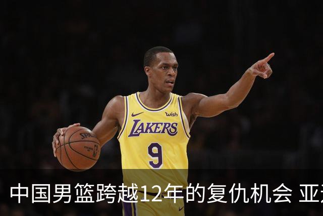中国男篮跨越12年的复仇机会 亚运半决赛战日本不“普通”