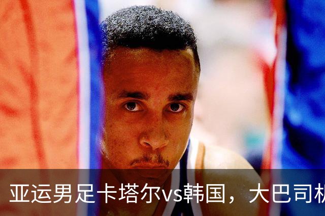 亚运男足卡塔尔vs韩国，大巴司机将两队球员双双送到棒球场