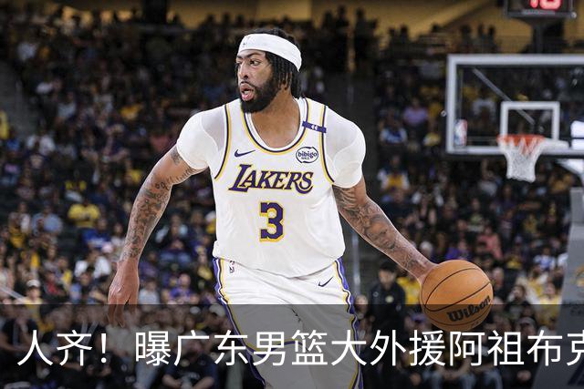 人齐！曝广东男篮大外援阿祖布克抵达球队 能否赶上揭幕战引关注