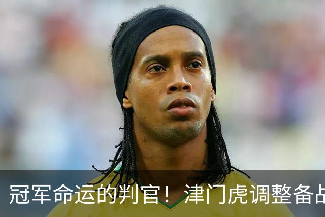 冠军命运的判官！津门虎调整备战思路，末轮将直面冲冠的大连