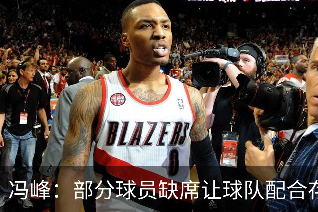 冯峰：部分球员缺席让球队配合存在不默契，后面重新磨合打出水平