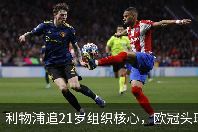 利物浦追21岁组织核心，欧冠头球破门助队4比2