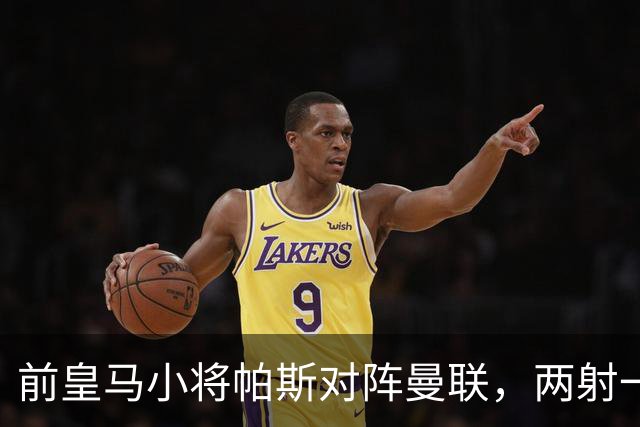 前皇马小将帕斯对阵曼联，两射一传；前皇马中场克罗斯慧眼识珠，早早看好帕斯