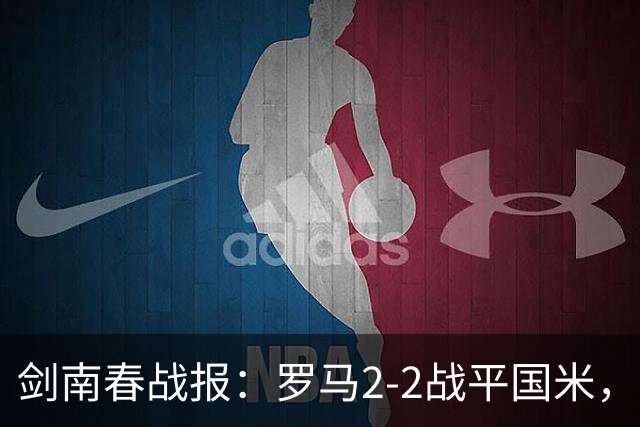 剑南春战报：罗马2-2战平国米，科内、劳塔罗各入两球