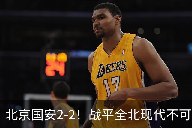 北京国安2-2！战平全北现代不可怕 可怕的是蒙哥马利赛后发言 掌控了比赛
