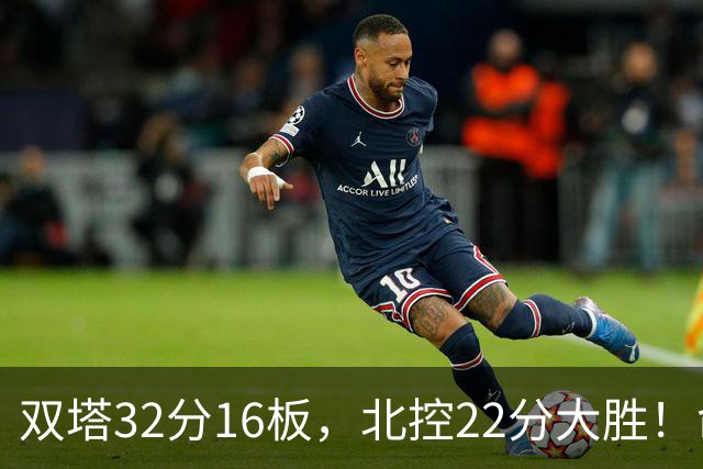 双塔32分16板，北控22分大胜！命中率高达67%，新疆下半场又崩了