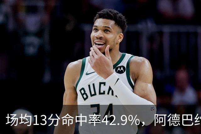 场均13分命中率42.9%，阿德巴约回击：别把我当替罪羊