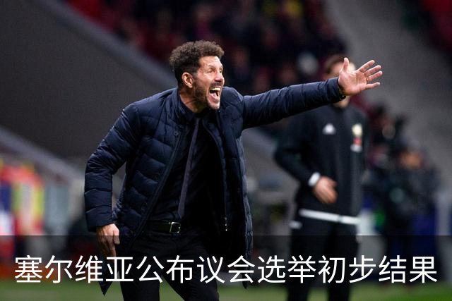 塞尔维亚公布议会选举初步结果