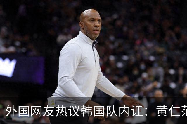 外国网友热议韩国队内讧：黄仁范讨厌李刚仁，李刚仁毫不在乎