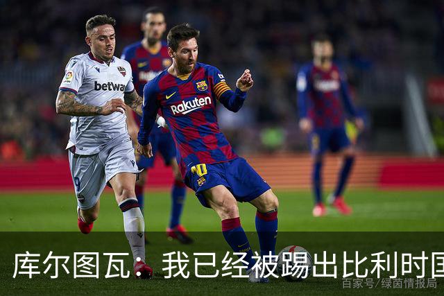 库尔图瓦：我已经被踢出比利时国家队球员群聊 从未要求保证首发