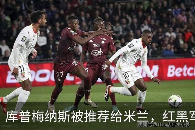 库普梅纳斯被推荐给米兰，红黑军团为何不心动？