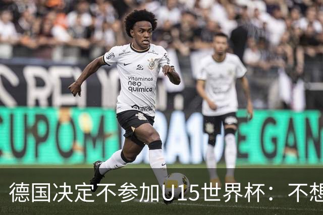 德国决定不参加U15世界杯：不想让年轻球员过早承受压力