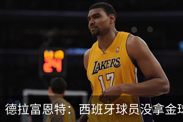 德拉富恩特：西班牙球员没拿金球奖让我难过，历史亏欠我们