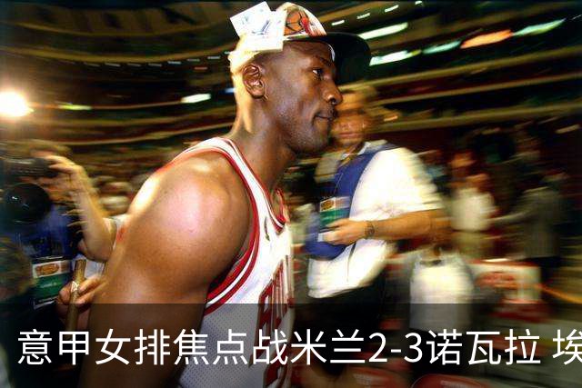 意甲女排焦点战米兰2-3诺瓦拉 埃格努28分难救主