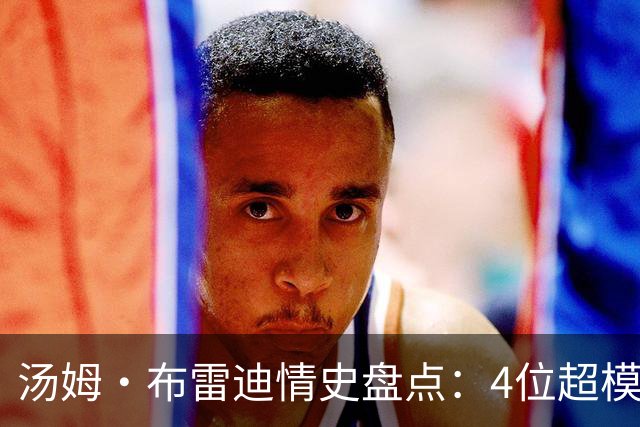 汤姆·布雷迪情史盘点：4位超模，2位维密天使
