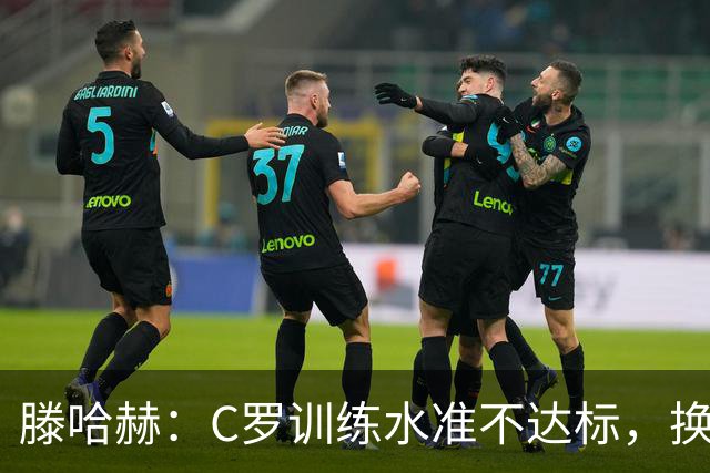 滕哈赫：C罗训练水准不达标，换卡里克解决不了问题
