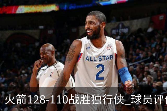 火箭128-110战胜独行侠 球员评价：3人满分，4人良好，3人低迷