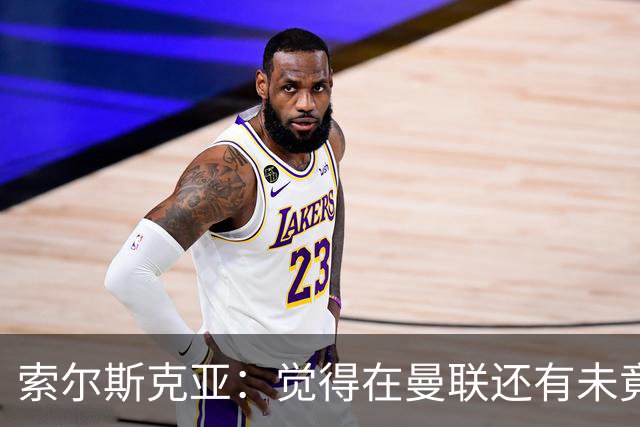 索尔斯克亚：觉得在曼联还有未竟之事 年初接触时从未要更长合同