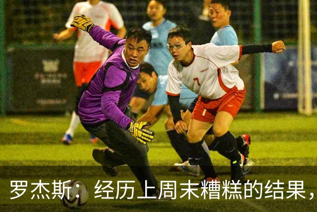 罗杰斯：经历上周末糟糕的结果，我们知道对曼联必须表现强势