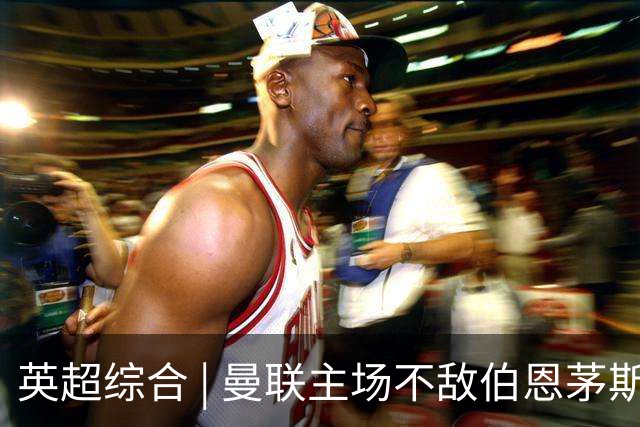 英超综合 | 曼联主场不敌伯恩茅斯 卡里克帅位承压