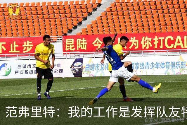 范弗里特：我的工作是发挥队友特长 想让他们的比赛打得更轻松