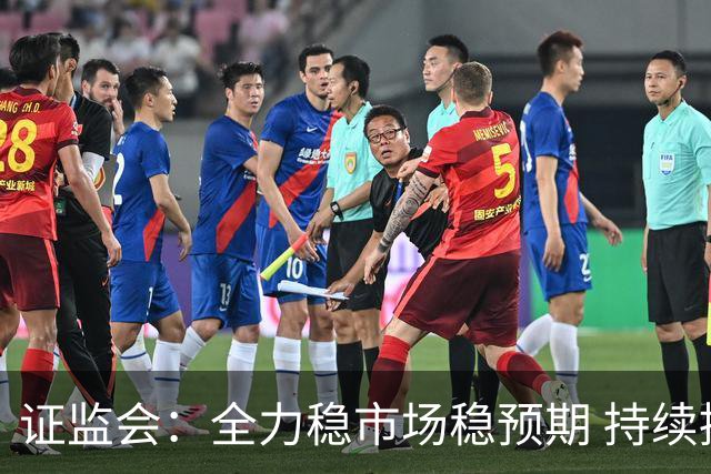证监会：全力稳市场稳预期 持续提升资本市场韧性和信心