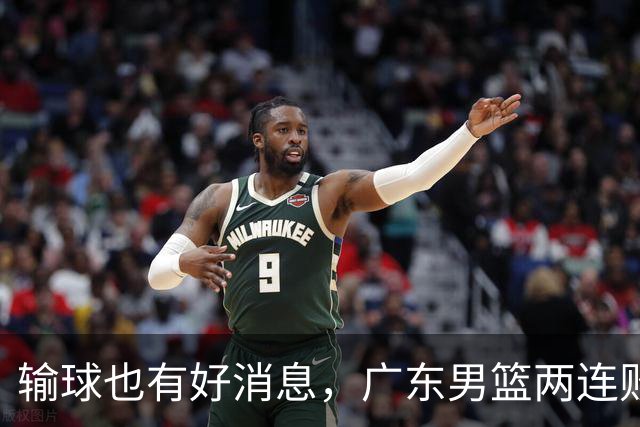 输球也有好消息，广东男篮两连败，赛后却迎来4大利好