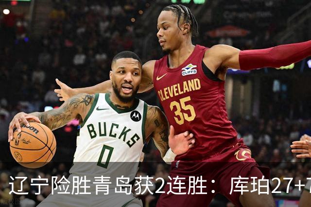 辽宁险胜青岛获2连胜：库珀27+7制胜两罚 赵继伟克里斯被罚下