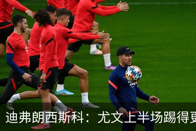 迪弗朗西斯科：尤文上半场踢得更好；第二个失球打断了势头