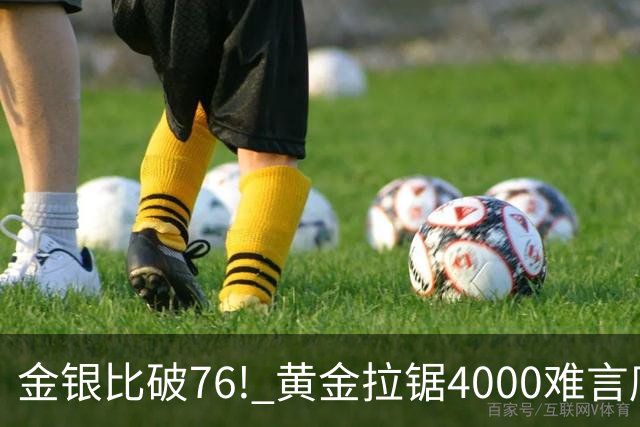金银比破76! 黄金拉锯4000难言底，白银库存与资金双重承压