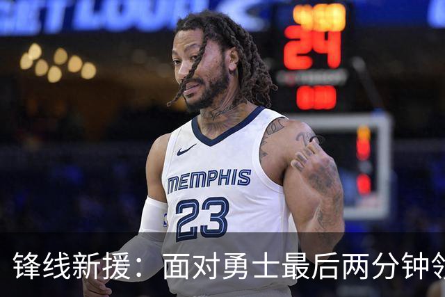 锋线新援：面对勇士最后两分钟领先15分也不稳妥，比赛仍没结束