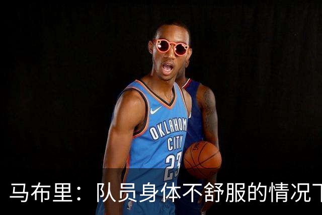马布里：队员身体不舒服的情况下 已倾其所有