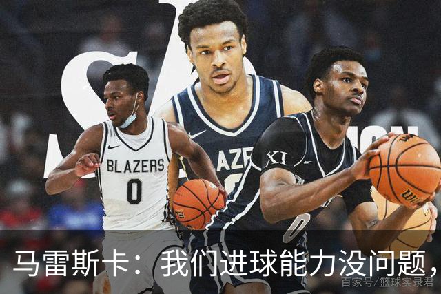 马雷斯卡：我们进球能力没问题，我们需要避免因低级失误丢球