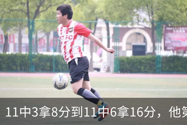 11中3拿8分到11中6拿16分，他第二场就翻倍了