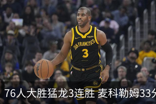76人大胜猛龙3连胜 麦科勒姆33分鹈鹕轻取活塞