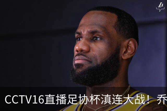 CCTV16直播足协杯滇连大战！乔迪能三杀李国旭么？大连主力别受伤，重在联赛冲冠