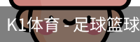 K1体育 - 足球篮球赛事内容中心